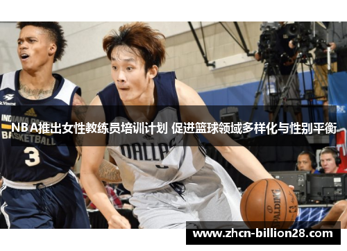 NBA推出女性教练员培训计划 促进篮球领域多样化与性别平衡