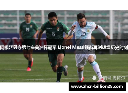 阿根廷勇夺第七座美洲杯冠军 Lionel Messi领衔再创辉煌历史时刻