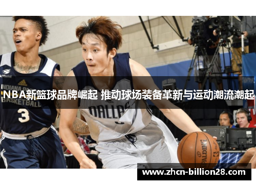 NBA新篮球品牌崛起 推动球场装备革新与运动潮流潮起