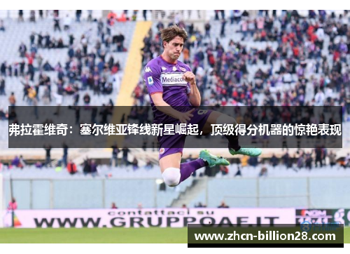 弗拉霍维奇：塞尔维亚锋线新星崛起，顶级得分机器的惊艳表现
