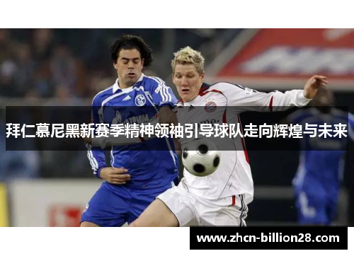 拜仁慕尼黑新赛季精神领袖引导球队走向辉煌与未来
