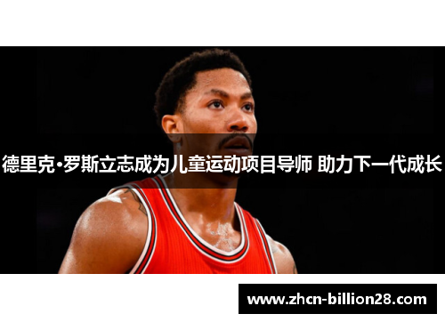 德里克·罗斯立志成为儿童运动项目导师 助力下一代成长