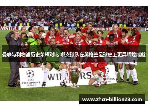 曼联与利物浦历史荣耀对比 哪支球队在英格兰足球史上更具辉煌成就