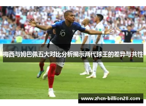 梅西与姆巴佩五大对比分析揭示两代球王的差异与共性