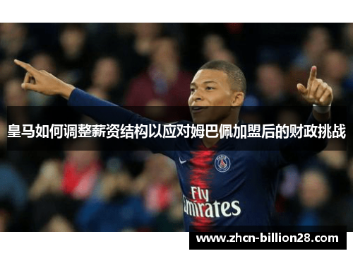 皇马如何调整薪资结构以应对姆巴佩加盟后的财政挑战