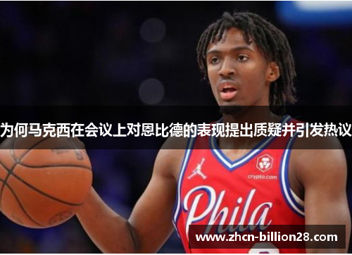 为何马克西在会议上对恩比德的表现提出质疑并引发热议