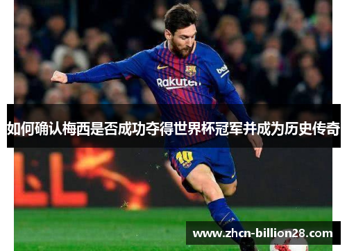 如何确认梅西是否成功夺得世界杯冠军并成为历史传奇