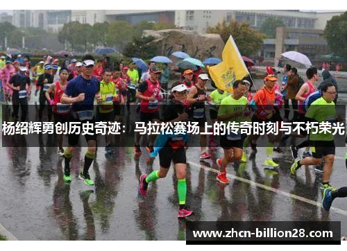 杨绍辉勇创历史奇迹：马拉松赛场上的传奇时刻与不朽荣光