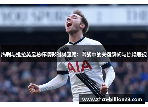 热刺与维拉英足总杯精彩时刻回顾：激战中的关键瞬间与惊艳表现