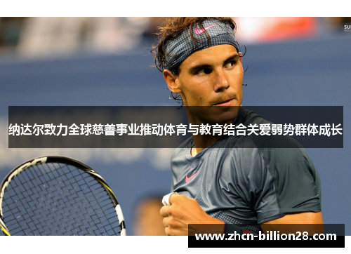 纳达尔致力全球慈善事业推动体育与教育结合关爱弱势群体成长
