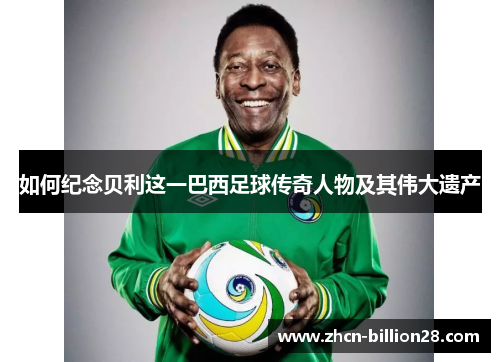 如何纪念贝利这一巴西足球传奇人物及其伟大遗产