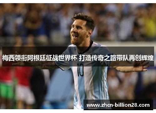 梅西领衔阿根廷征战世界杯 打造传奇之路带队再创辉煌