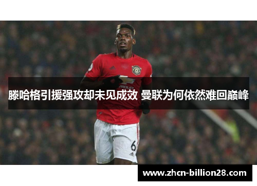 滕哈格引援强攻却未见成效 曼联为何依然难回巅峰