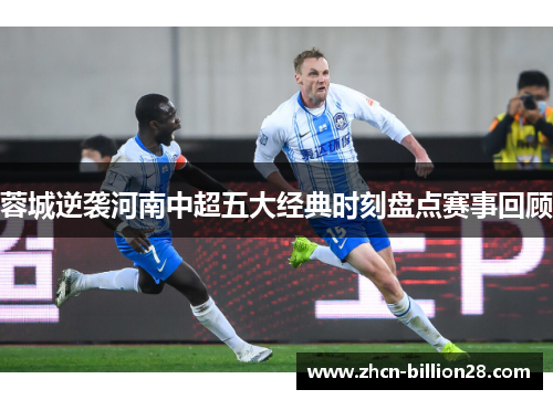 蓉城逆袭河南中超五大经典时刻盘点赛事回顾
