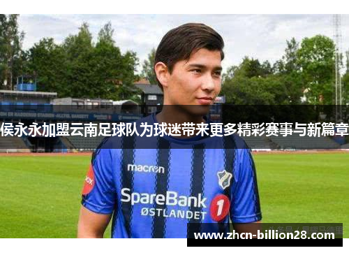 侯永永加盟云南足球队为球迷带来更多精彩赛事与新篇章