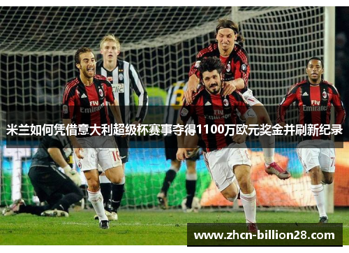 米兰如何凭借意大利超级杯赛事夺得1100万欧元奖金并刷新纪录