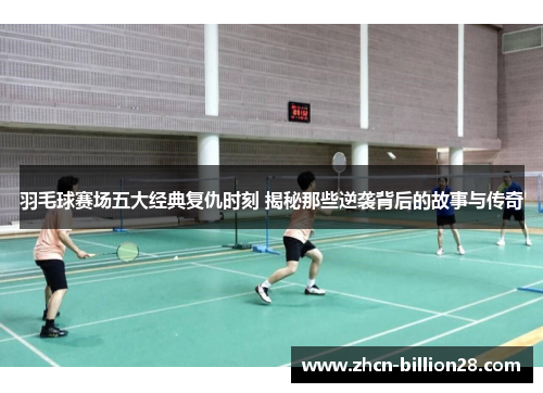 羽毛球赛场五大经典复仇时刻 揭秘那些逆袭背后的故事与传奇
