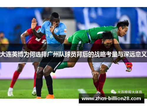 大连英博为何选择广州队球员背后的战略考量与深远意义