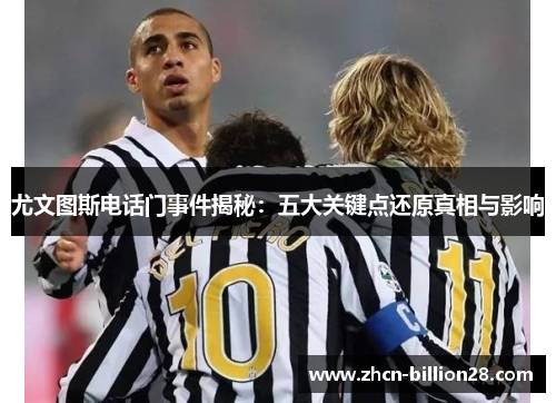 尤文图斯电话门事件揭秘：五大关键点还原真相与影响