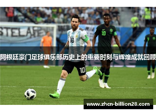 阿根廷豪门足球俱乐部历史上的重要时刻与辉煌成就回顾